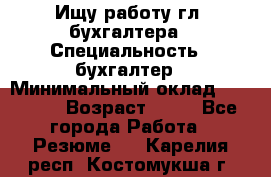 Ищу работу гл. бухгалтера › Специальность ­ бухгалтер › Минимальный оклад ­ 30 000 › Возраст ­ 41 - Все города Работа » Резюме   . Карелия респ.,Костомукша г.